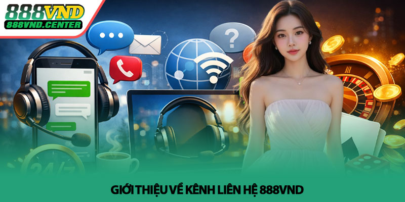 Liên hệ 888VND - Hỗ trợ nhanh chóng 24/7 1 Giới thiệu về kênh liên hệ 888VND