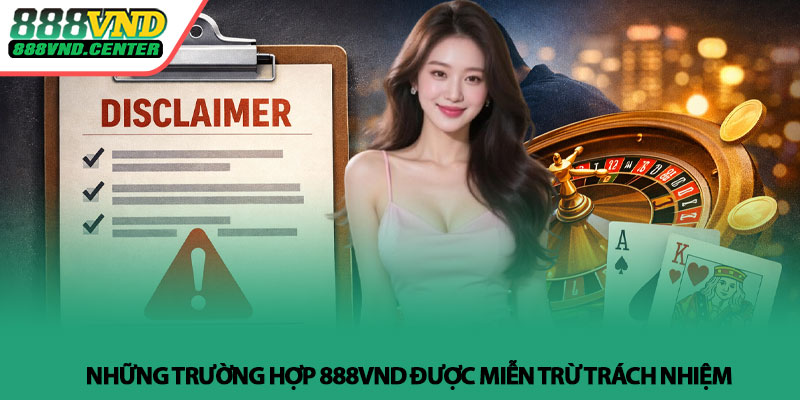 Miễn trừ trách nhiệm 888VND - Điều cần biết trước khi chơi 2 Những trường hợp 888VND được miễn trừ trách nhiệm