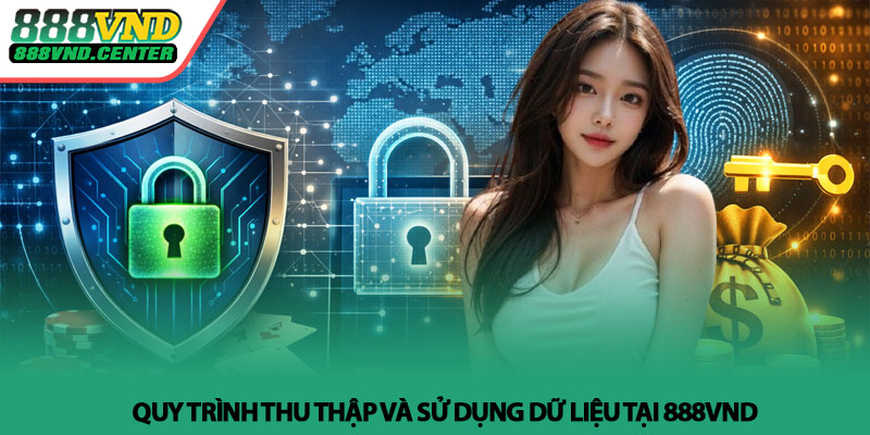 Chính sách bảo mật 888VND - Bảo vệ dữ liệu người chơi 2 Quy trình thu thập và sử dụng dữ liệu tại 888VND