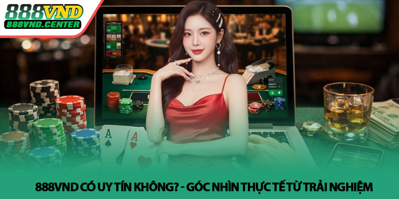 888VND có uy tín không? - Góc nhìn thực tế từ trải nghiệm 7 888VND có uy tín không? - Góc nhìn thực tế từ trải nghiệm