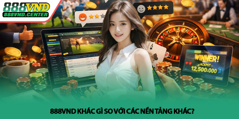 Đánh giá 888VND - Góc nhìn thực tế từ người dùng 4 888VND khác gì so với các nền tảng khác?
