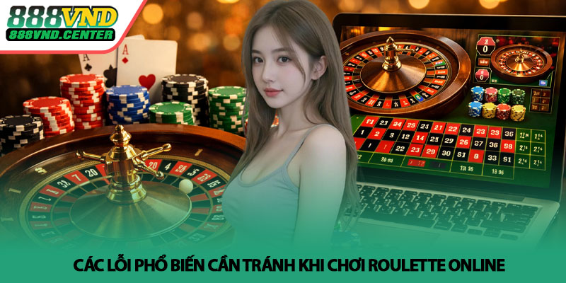 Roulette online - Cách chơi hiệu quả tại 888VND 4 Các lỗi phổ biến cần tránh khi chơi Roulette online