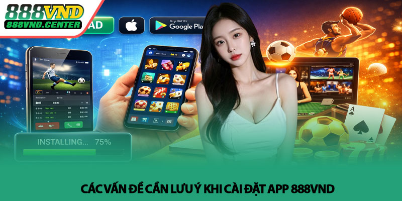 Tải app 888VND - Cách cài đặt nhanh và sử dụng hiệu quả 4 Các vấn đề cần lưu ý khi cài đặt app 888VND