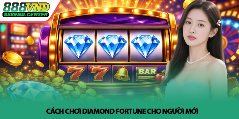 Diamond Fortune - Khám phá slot kim cương tại 888VND 3 Cách chơi Diamond Fortune cho người mới