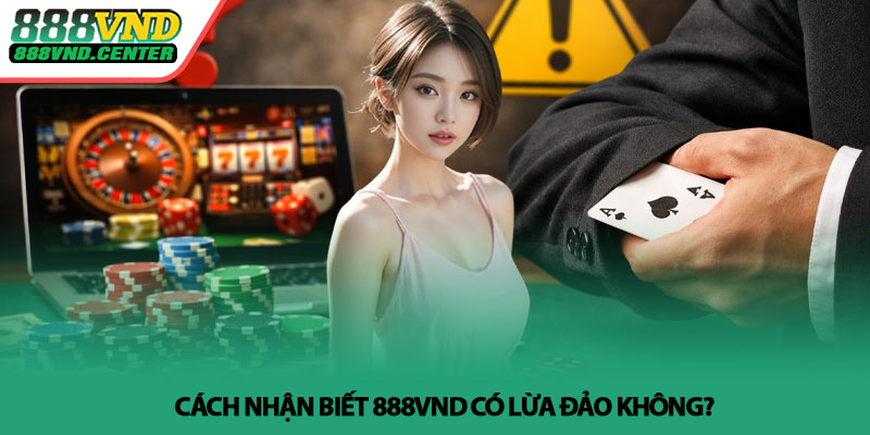 888VND có lừa đảo không? - Sự thật cần biết 4 Cách nhận biết 888VND có lừa đảo không?