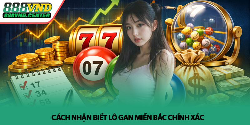 Lô gan miền Bắc - Cách chọn số tiềm năng dễ trúng tại 888VND 3 Cách nhận biết lô gan miền Bắc chính xác