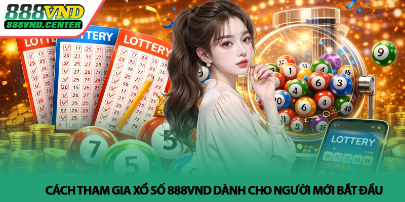Xổ số 888VND - Minh bạch, tiện lợi, dễ trải nghiệm 4 Cách tham gia Xổ số 888VND dành cho người mới bắt đầu
