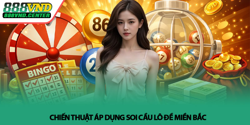 Soi cầu lô đề miền Bắc - Cách dự đoán hiệu quả tại 888VND 4 Chiến thuật áp dụng soi cầu lô đề miền Bắc