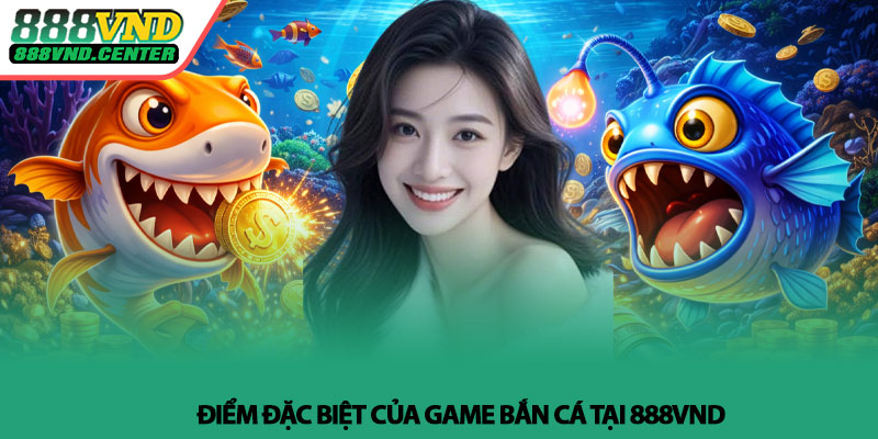 Bắn cá 888VND - Săn thưởng nhanh, trải nghiệm mượt 3 Điểm đặc biệt của game Bắn cá tại 888VND