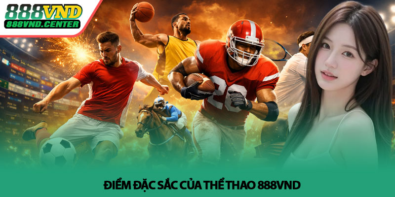 Thể thao 888VND - Cá cược thể thao uy tín, hấp dẫn 3 Điểm đặc sắc của Thể thao 888VND