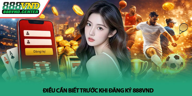 Đăng ký 888VND - Tạo tài khoản nhanh, bắt đầu cá cược 3 Điều cần biết trước khi đăng ký 888VND