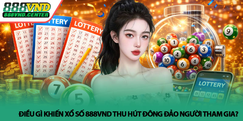Xổ số 888VND - Minh bạch, tiện lợi, dễ trải nghiệm 3 Điều gì khiến Xổ số 888VND thu hút đông đảo người tham gia?