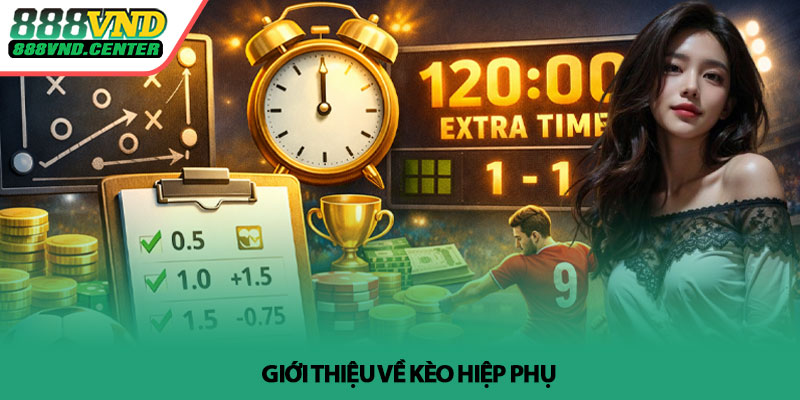 Kèo hiệp phụ - Cách đọc chuẩn và áp dụng hiệu quả tại 888VND 2 Gioi thieu ve Keo hiep phu
