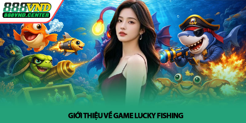 Lucky Fishing - Bí quyết săn boss thắng lớn tại 888VND 2 Giới thiệu về game Lucky Fishing