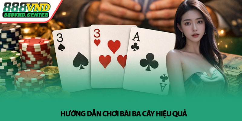 Bài ba cây - Bí quyết kiểm soát cược hiệu quả tại 888VND 3 Hướng dẫn chơi bài ba cây hiệu quả