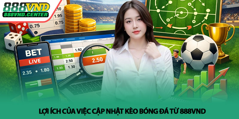 Tổng hợp kèo bóng đá nhà cái 888VND - Phân tích dễ hiểu 3 Lợi ích của việc cập nhật kèo bóng đá từ 888VND