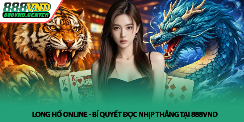 Long Hổ online - Bí quyết đọc nhịp thắng tại 888VND 9 Long Hổ online - Bí quyết đọc nhịp thắng tại 888VND