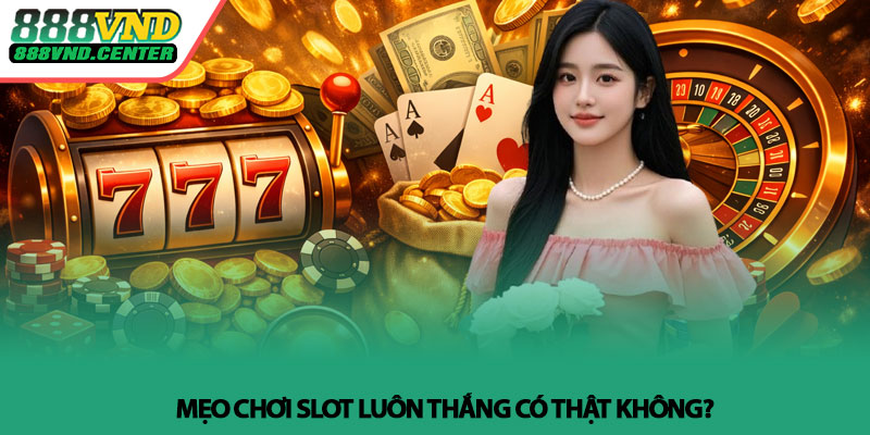 Mẹo chơi slot luôn thắng - Bí quyết thực chiến tại 888VND 2 Mẹo chơi slot luôn thắng có thật không?