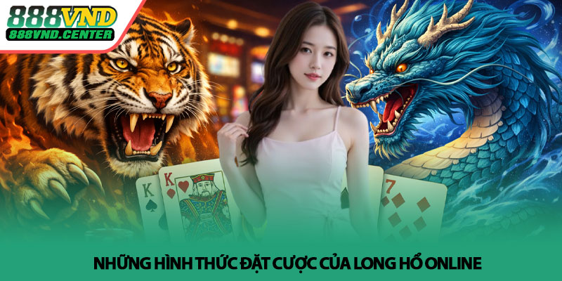 Long Hổ online - Bí quyết đọc nhịp thắng tại 888VND 3 Những hình thức đặt cược của Long Hổ online