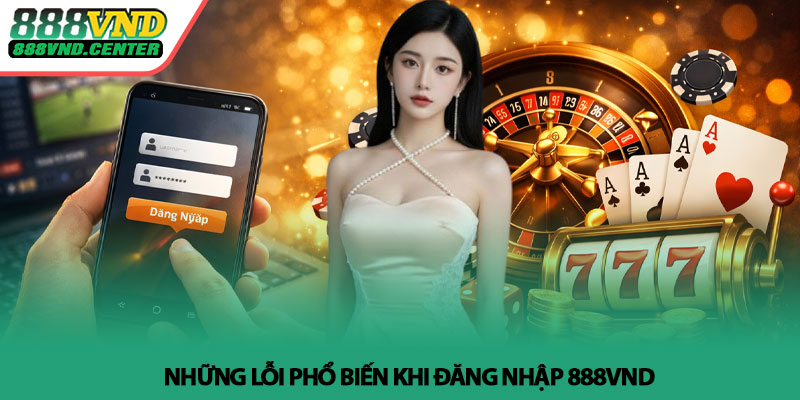 Đăng nhập 888VND - Truy cập nhanh, chơi mượt mỗi ngày 3 Những lỗi phổ biến khi đăng nhập 888VND