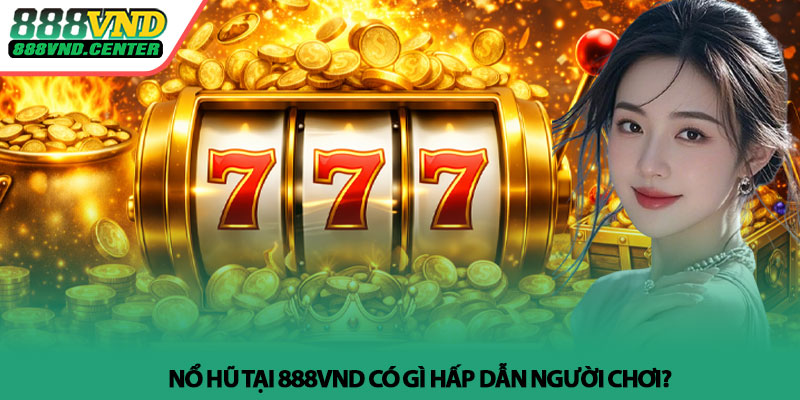 Nổ hũ 888VND - Trải nghiệm quay thưởng đầy kịch tính 3 Nổ hũ tại 888VND có gì hấp dẫn người chơi?