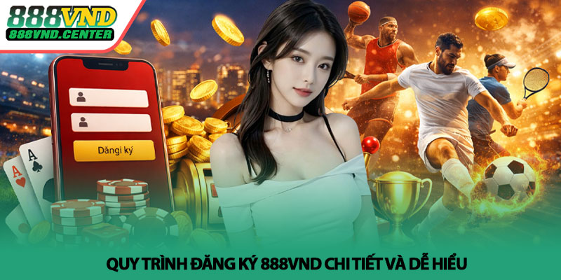 Đăng ký 888VND - Tạo tài khoản nhanh, bắt đầu cá cược 2 Quy trình đăng ký 888VND chi tiết và dễ hiểu