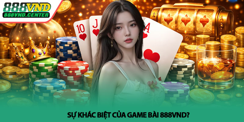Game bài 888VND - Trải nghiệm đổi mới, chơi là cuốn 2 Sự khác biệt của Game bài 888VND?