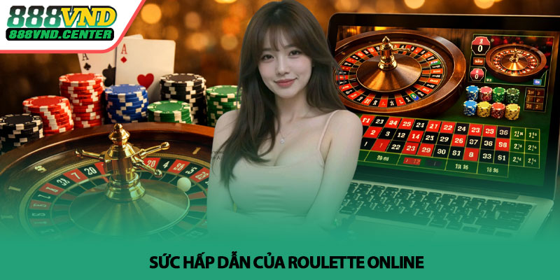 Roulette online - Cách chơi hiệu quả tại 888VND 2 Sức hấp dẫn của Roulette online