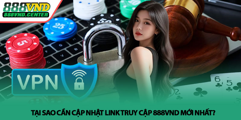 Link truy cập 888VND mới nhất - Vào nhanh, ổn định, an toàn 2 Tai sao can cap nhat link truy cap 888VND moi nhat