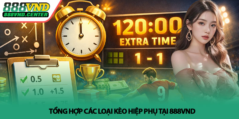 Kèo hiệp phụ - Cách đọc chuẩn và áp dụng hiệu quả tại 888VND 3 Tổng hợp các loại kèo hiệp phụ tại 888VND