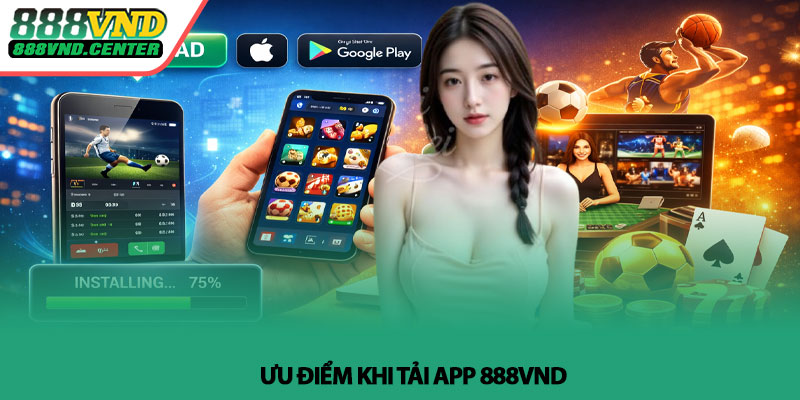 Tải app 888VND - Cách cài đặt nhanh và sử dụng hiệu quả 2 Ưu điểm khi Tải app 888VND