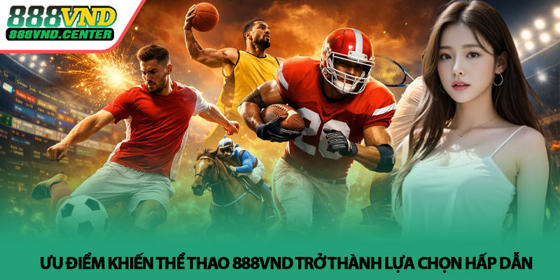 Thể thao 888VND - Cá cược thể thao uy tín, hấp dẫn 4 Ưu điểm khiến Thể thao 888VND trở thành lựa chọn hấp dẫn