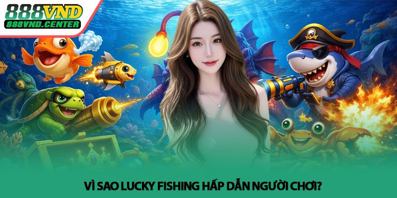 Lucky Fishing - Bí quyết săn boss thắng lớn tại 888VND 3 Vì sao Lucky Fishing hấp dẫn người chơi?