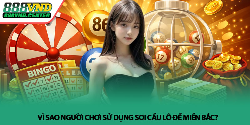 Soi cầu lô đề miền Bắc - Cách dự đoán hiệu quả tại 888VND 2 Vì sao người chơi sử dụng soi cầu lô đề miền Bắc?