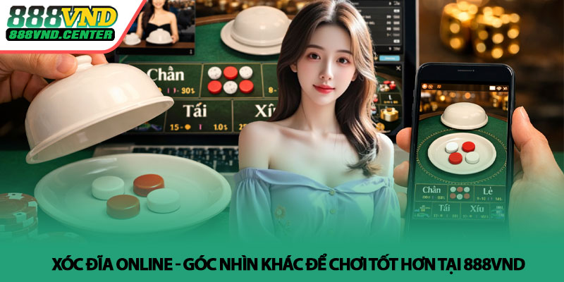 Xóc đĩa online - Góc nhìn khác để chơi tốt hơn tại 888VND 7 Xóc đĩa online - Góc nhìn khác để chơi tốt hơn tại 888VND